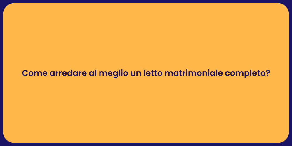 Come arredare al meglio un letto matrimoniale completo?