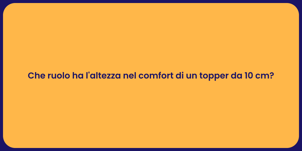 Che ruolo ha l'altezza nel comfort di un topper da 10 cm?