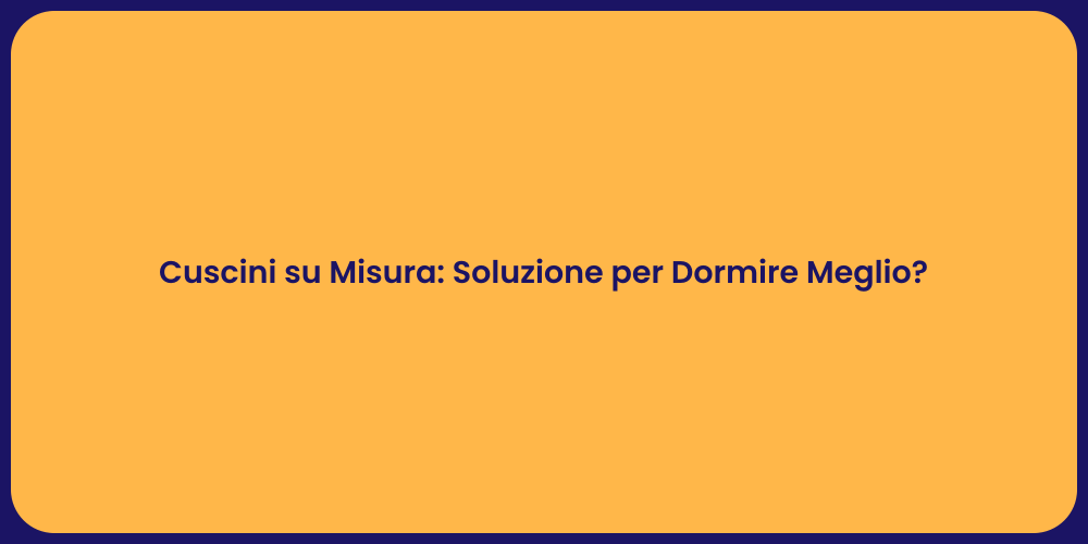 Cuscini su Misura: Soluzione per Dormire Meglio?
