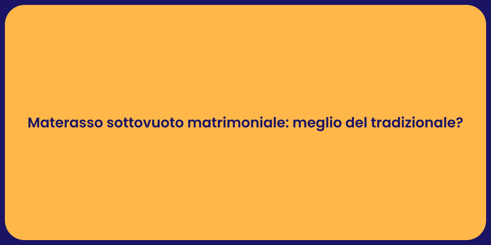 Materasso sottovuoto matrimoniale: meglio del tradizionale?