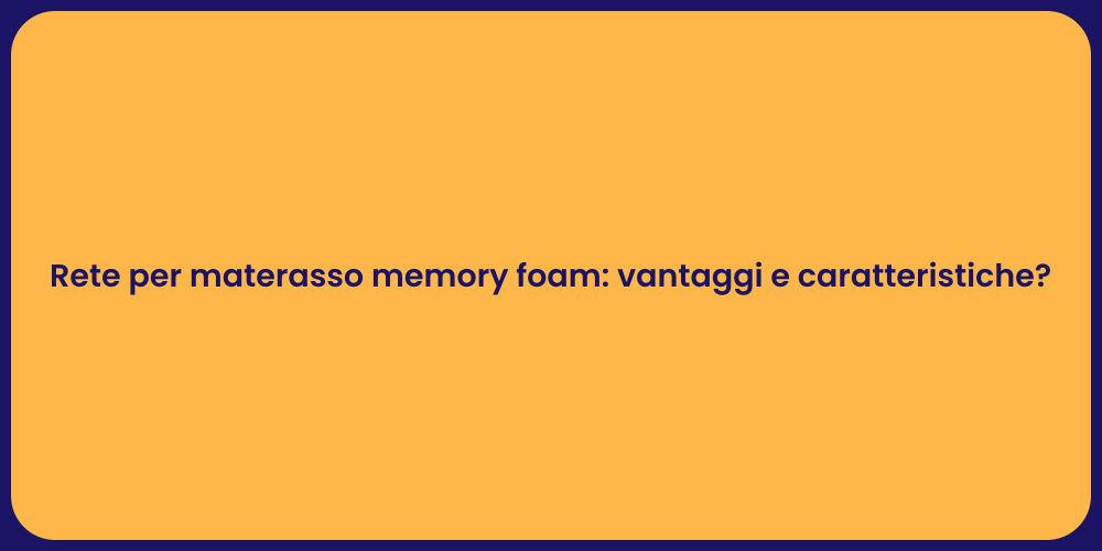 Rete per materasso memory foam: vantaggi e caratteristiche?