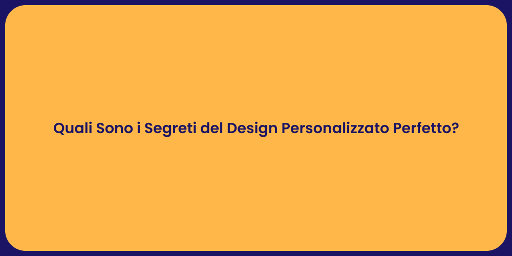 Quali Sono i Segreti del Design Personalizzato Perfetto?