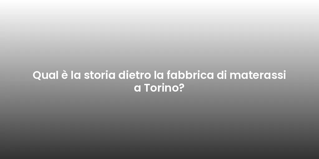 Qual è la storia dietro la fabbrica di materassi a Torino?
