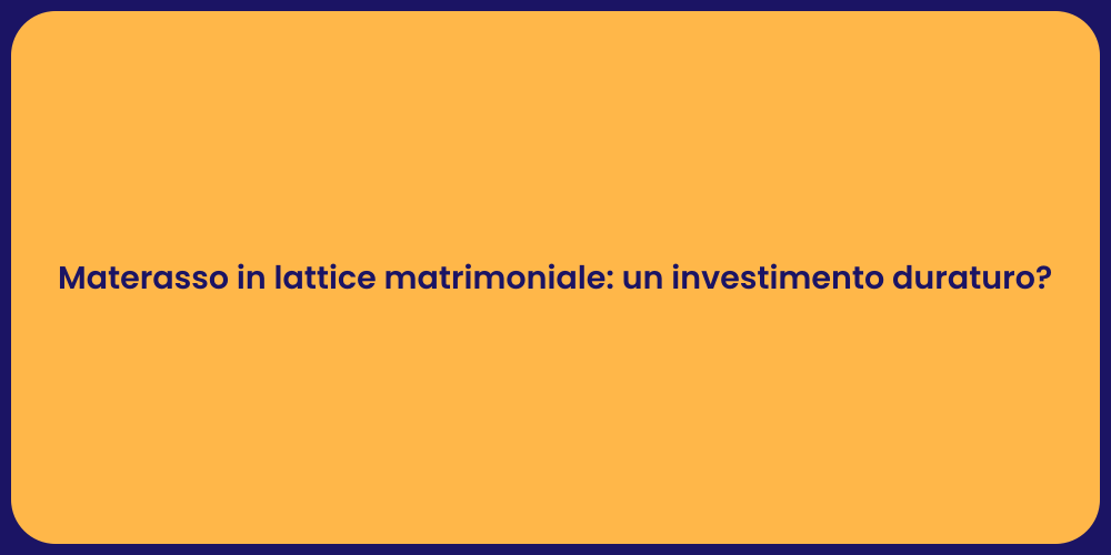 Materasso in lattice matrimoniale: un investimento duraturo?