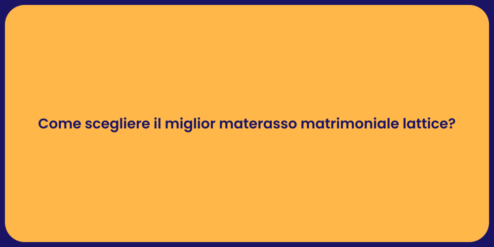 Come scegliere il miglior materasso matrimoniale lattice?