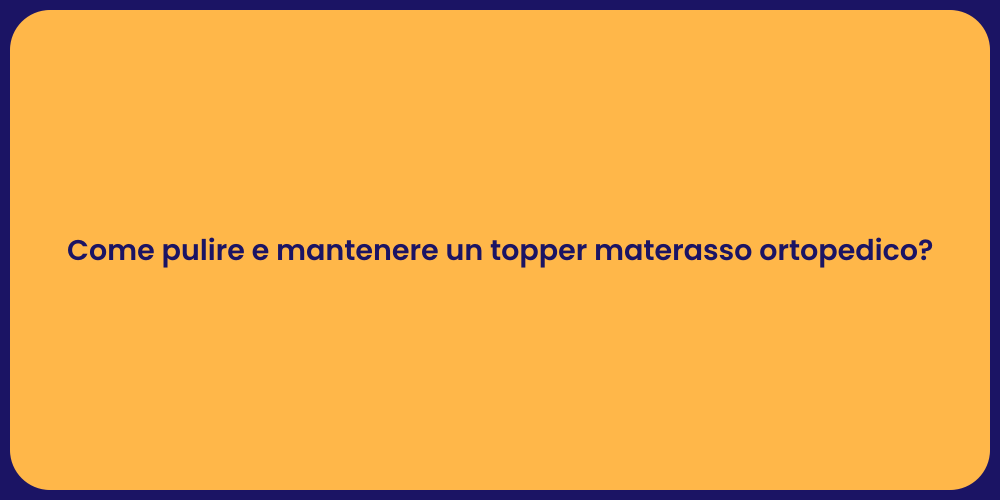 Come pulire e mantenere un topper materasso ortopedico?
