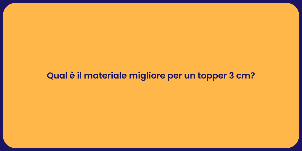 Qual è il materiale migliore per un topper 3 cm?
