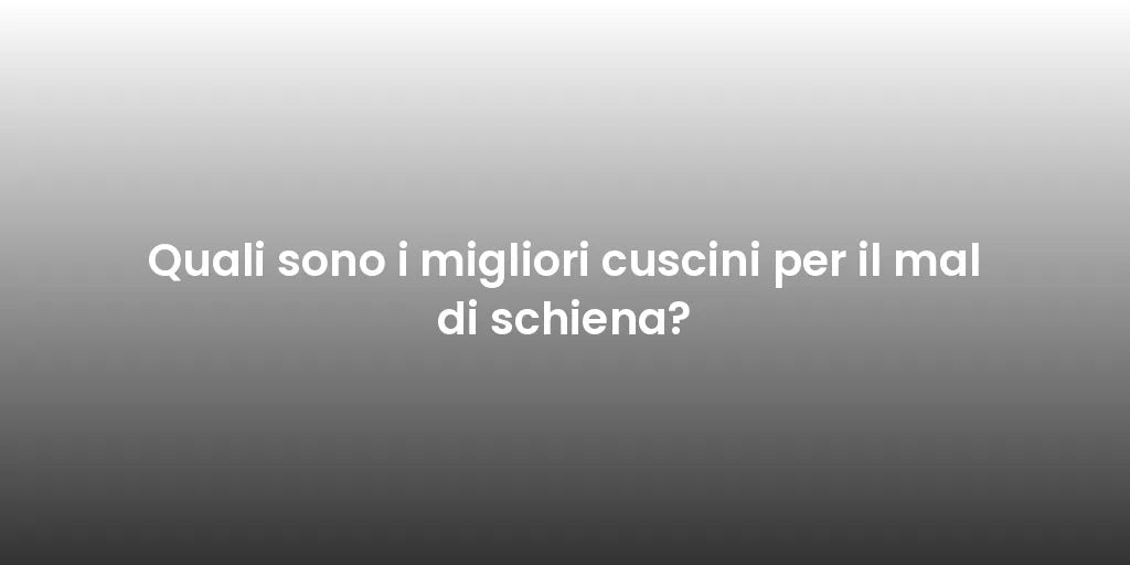 Quali sono i migliori cuscini per il mal di schiena?