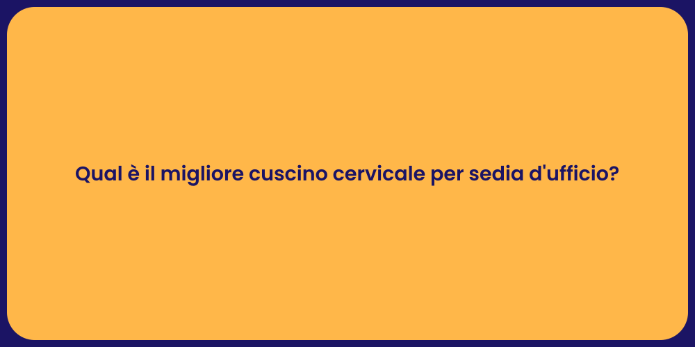 Qual è il migliore cuscino cervicale per sedia d'ufficio?