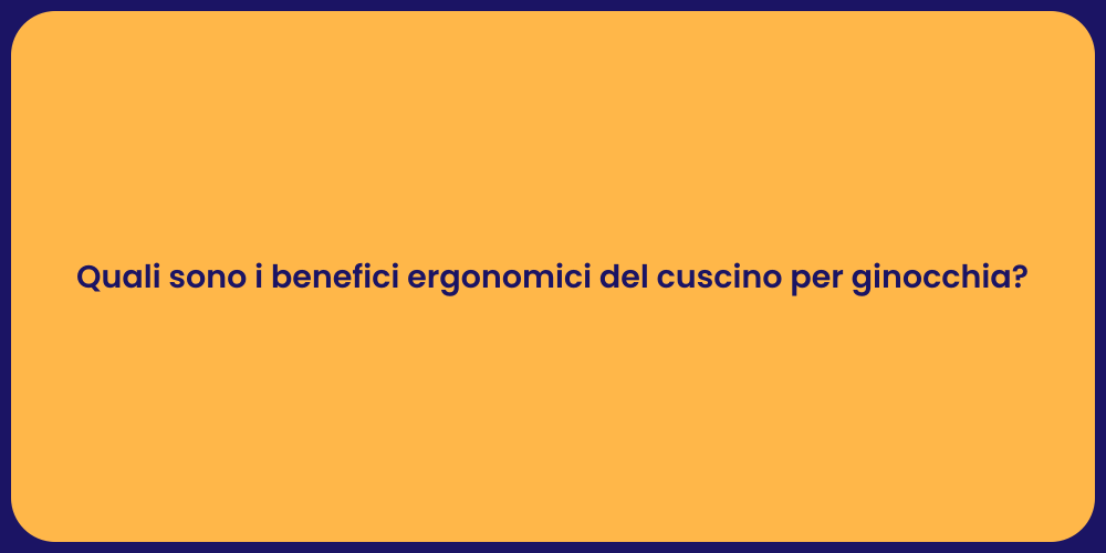 Quali sono i benefici ergonomici del cuscino per ginocchia?