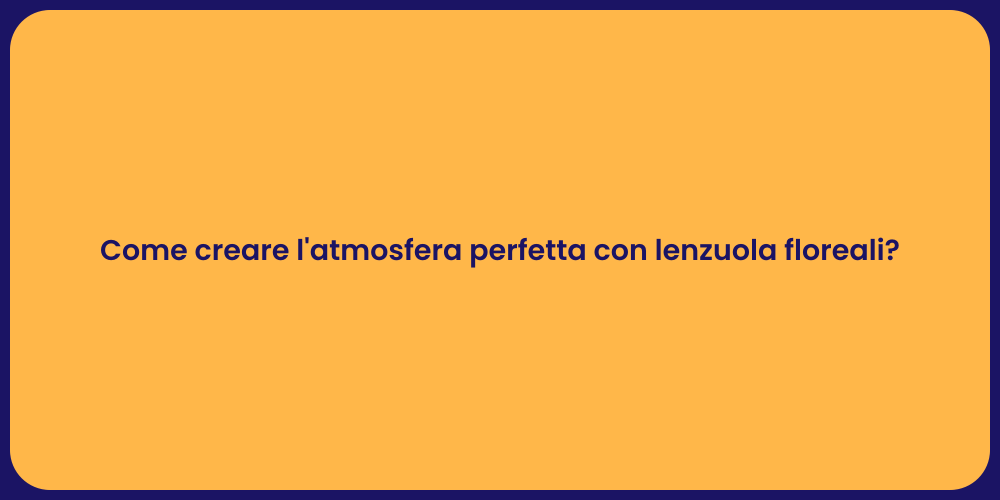 Come creare l'atmosfera perfetta con lenzuola floreali?