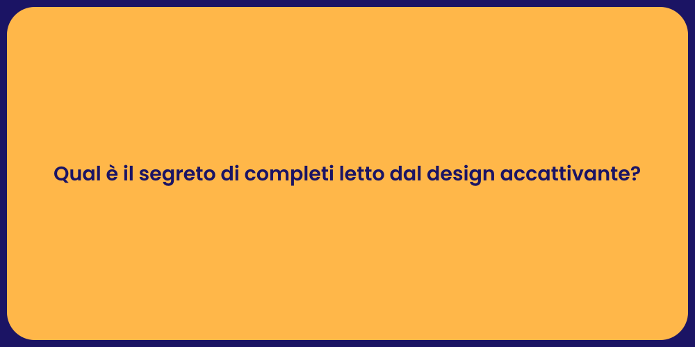 Qual è il segreto di completi letto dal design accattivante?