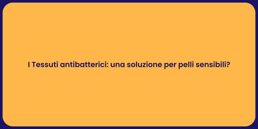 I Tessuti antibatterici: una soluzione per pelli sensibili?