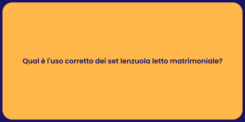 Qual è l'uso corretto dei set lenzuola letto matrimoniale?