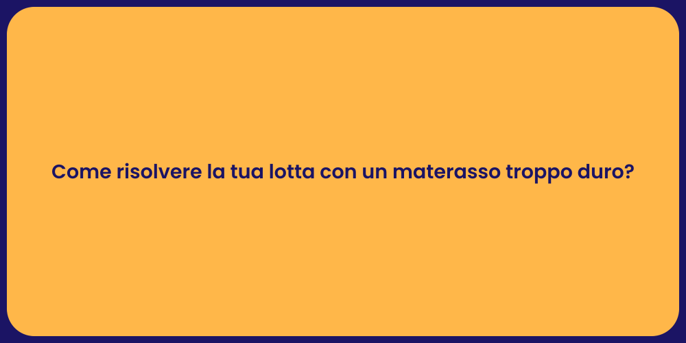 Come risolvere la tua lotta con un materasso troppo duro?