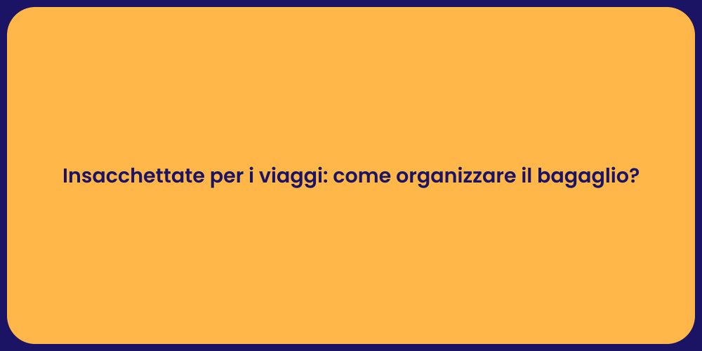 Insacchettate per i viaggi: come organizzare il bagaglio?