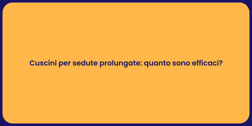 Cuscini per sedute prolungate: quanto sono efficaci?