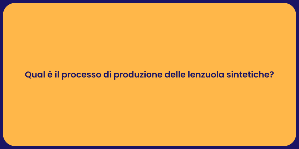 Qual è il processo di produzione delle lenzuola sintetiche?