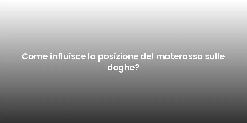 Come influisce la posizione del materasso sulle doghe?