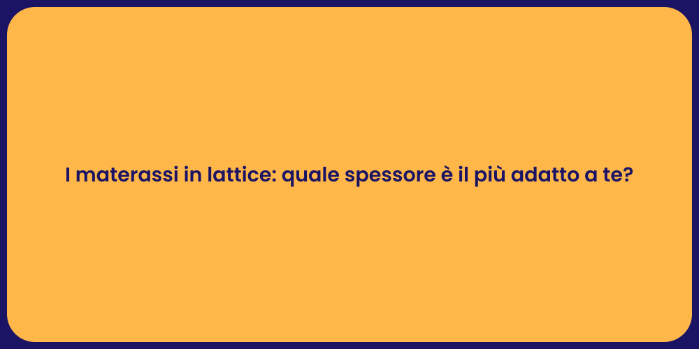 I materassi in lattice: quale spessore è il più adatto a te?