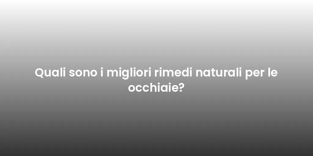 Quali sono i migliori rimedi naturali per le occhiaie?