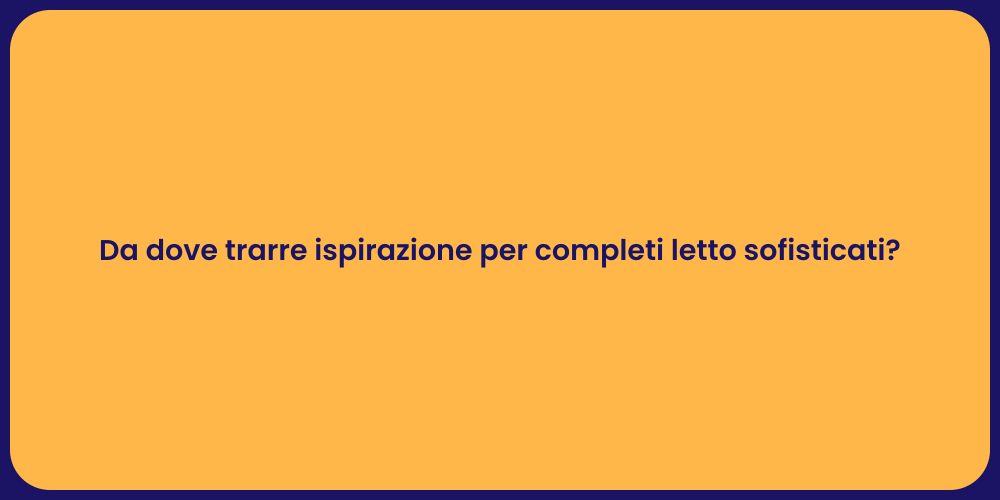 Da dove trarre ispirazione per completi letto sofisticati?