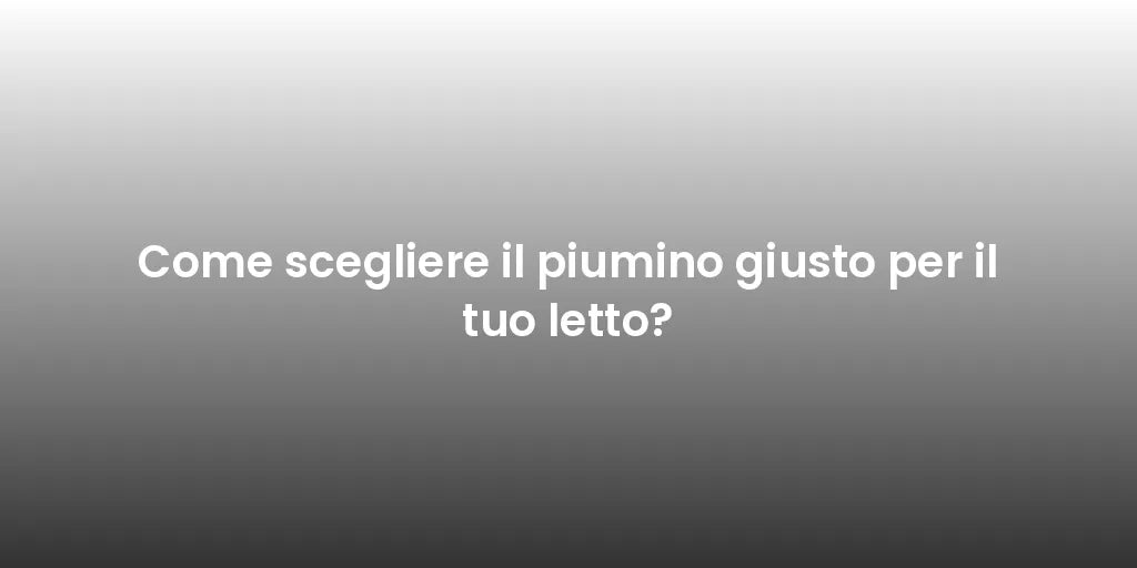 Come scegliere il piumino giusto per il tuo letto?
