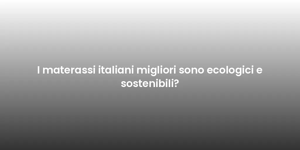 I materassi italiani migliori sono ecologici e sostenibili?