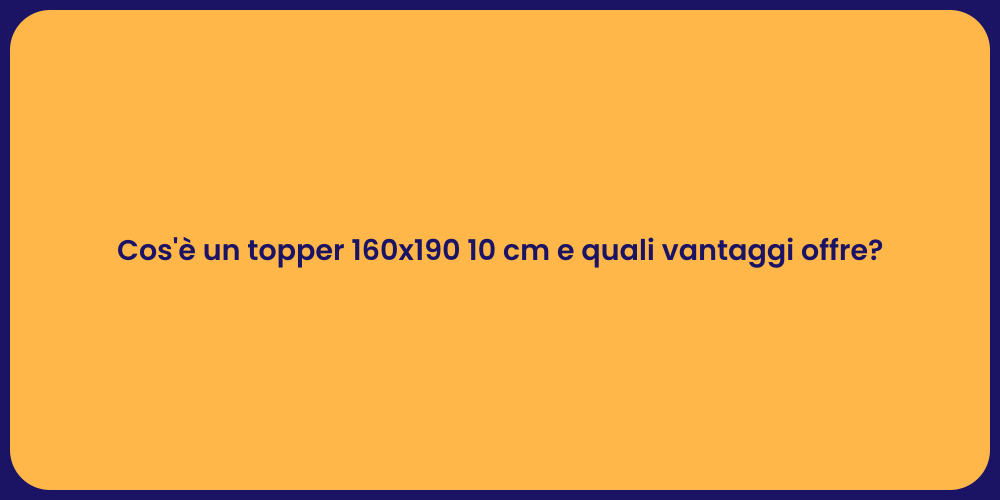 Cos'è un topper 160x190 10 cm e quali vantaggi offre?
