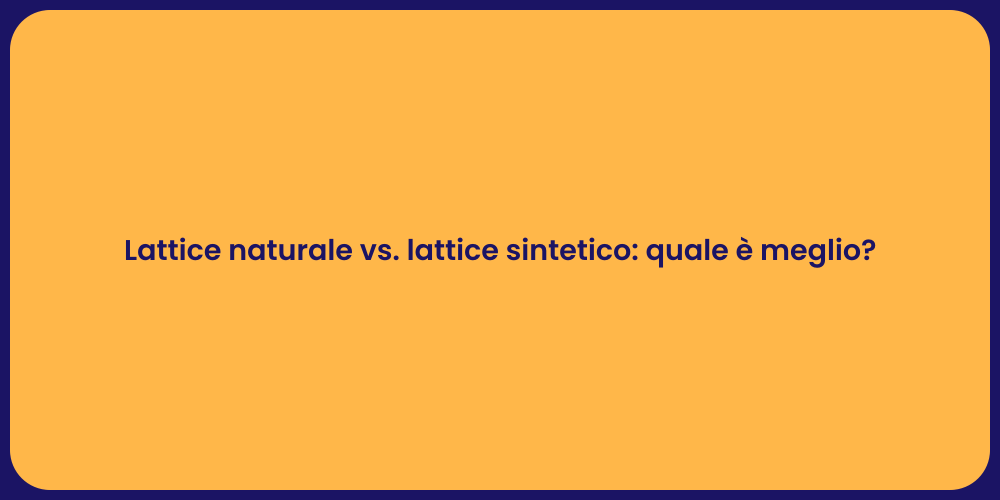 Lattice naturale vs. lattice sintetico: quale è meglio?