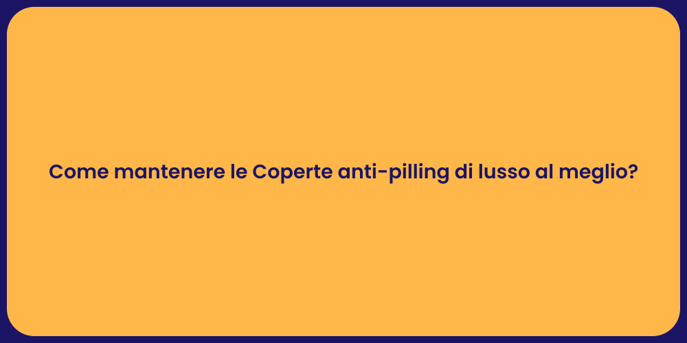 Come mantenere le Coperte anti-pilling di lusso al meglio?