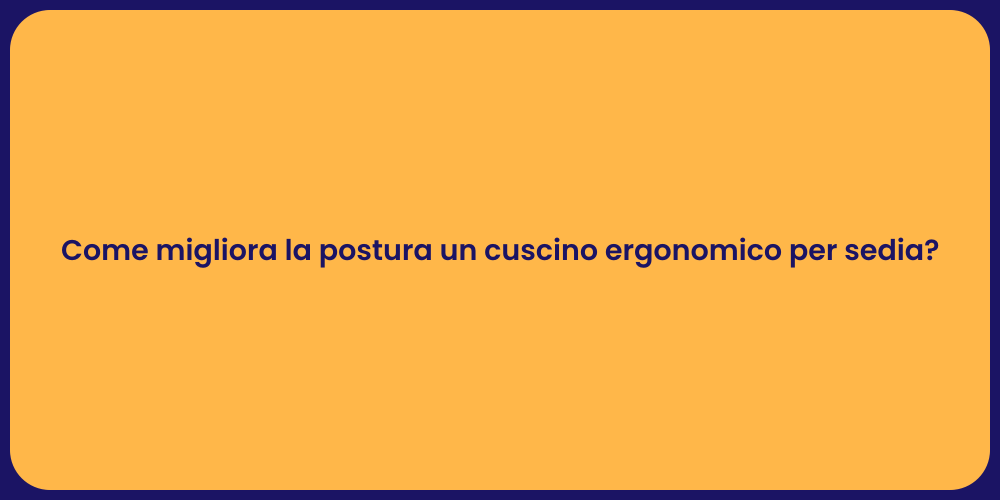 Come migliora la postura un cuscino ergonomico per sedia?