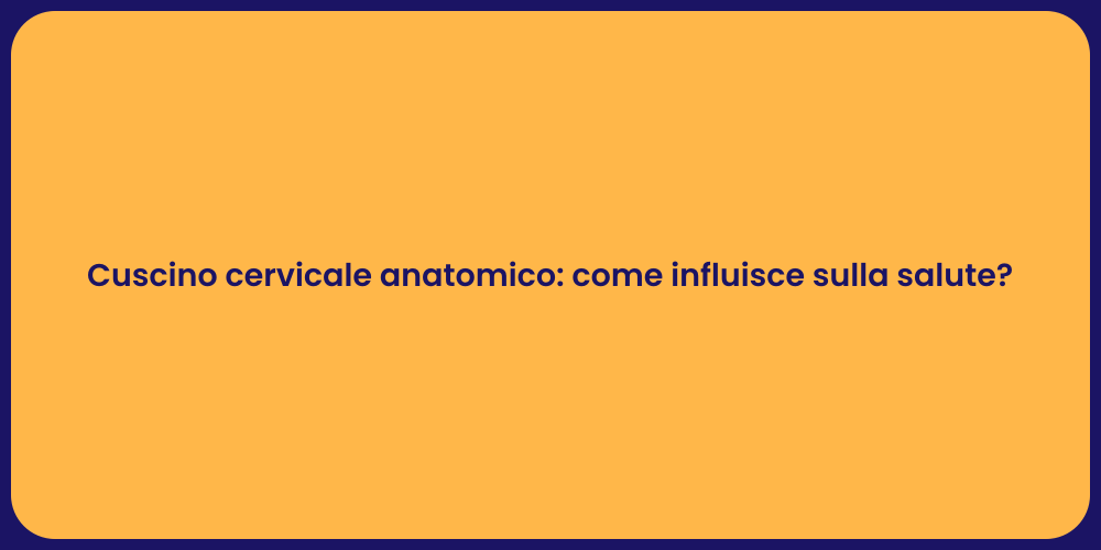 Cuscino cervicale anatomico: come influisce sulla salute?