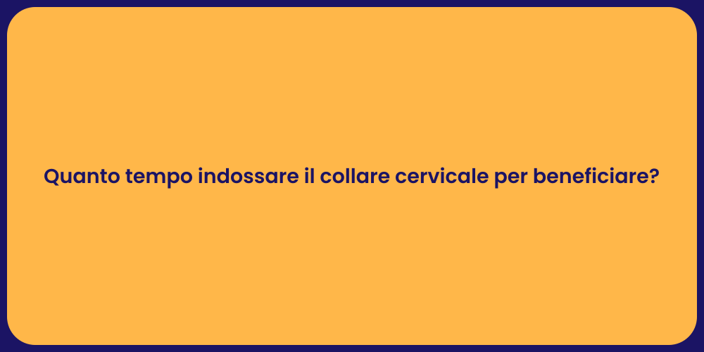 Quanto tempo indossare il collare cervicale per beneficiare?