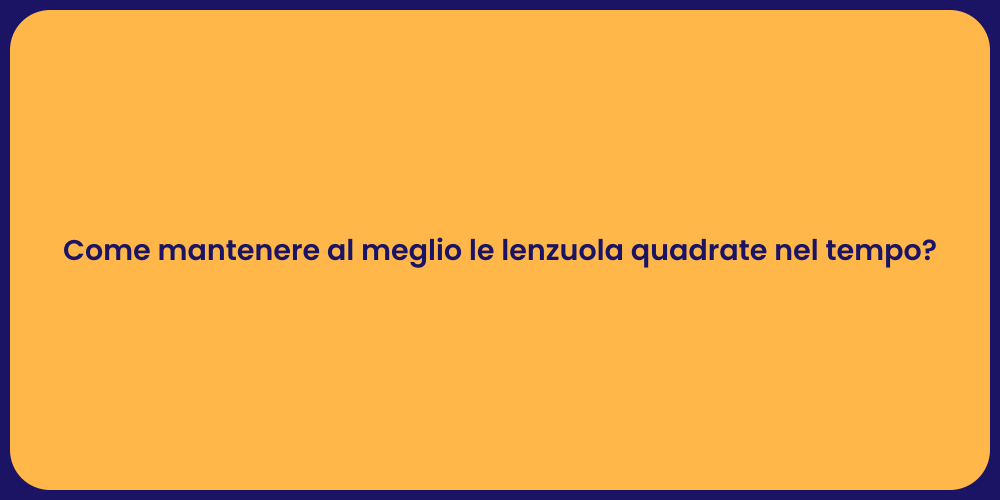 Come mantenere al meglio le lenzuola quadrate nel tempo?