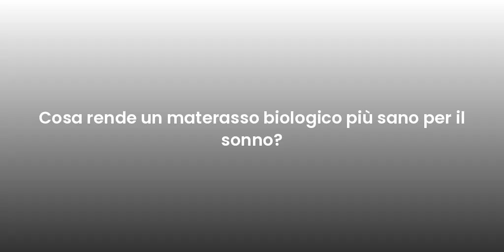 Cosa rende un materasso biologico più sano per il sonno?