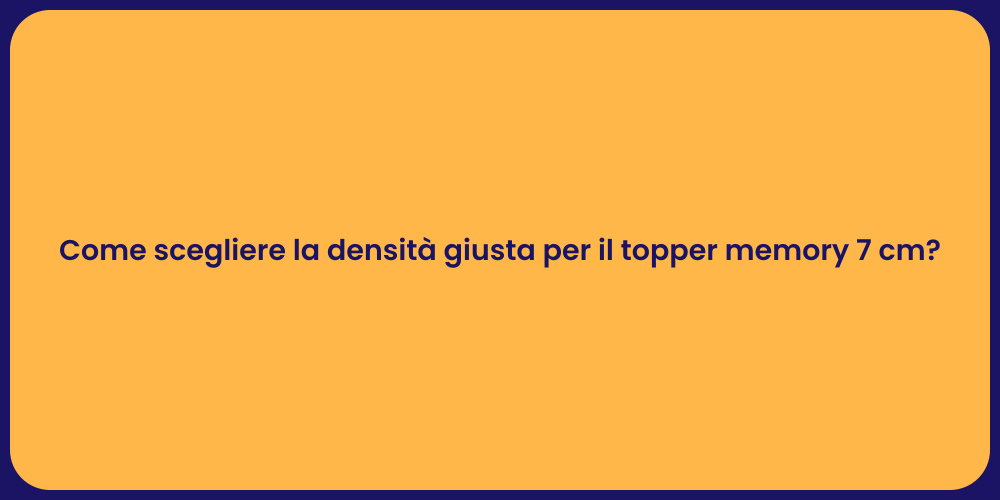 Come scegliere la densità giusta per il topper memory 7 cm?