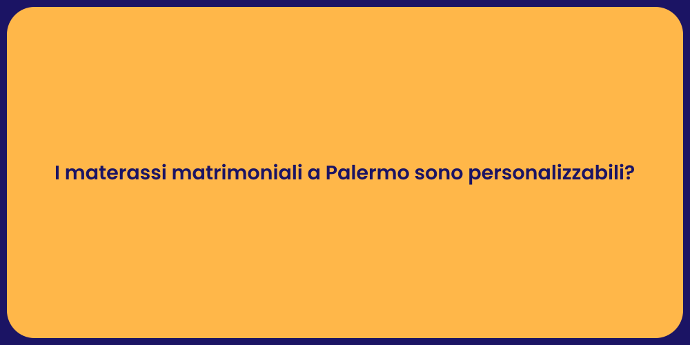 I materassi matrimoniali a Palermo sono personalizzabili?