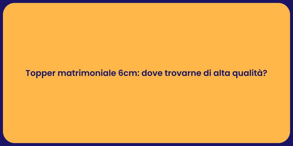 Topper matrimoniale 6cm: dove trovarne di alta qualità?