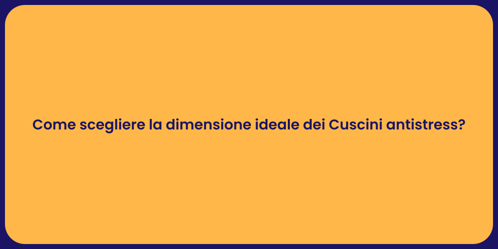 Come scegliere la dimensione ideale dei Cuscini antistress?