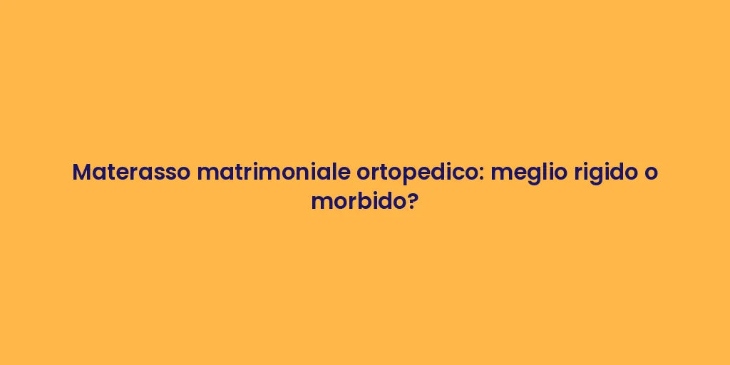 Materasso matrimoniale ortopedico: meglio rigido o morbido?