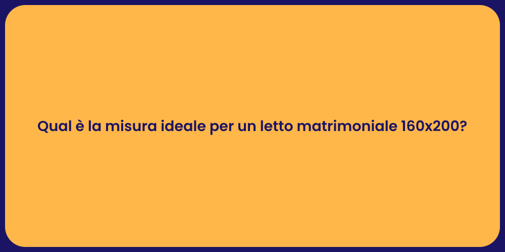 Qual è la misura ideale per un letto matrimoniale 160x200?
