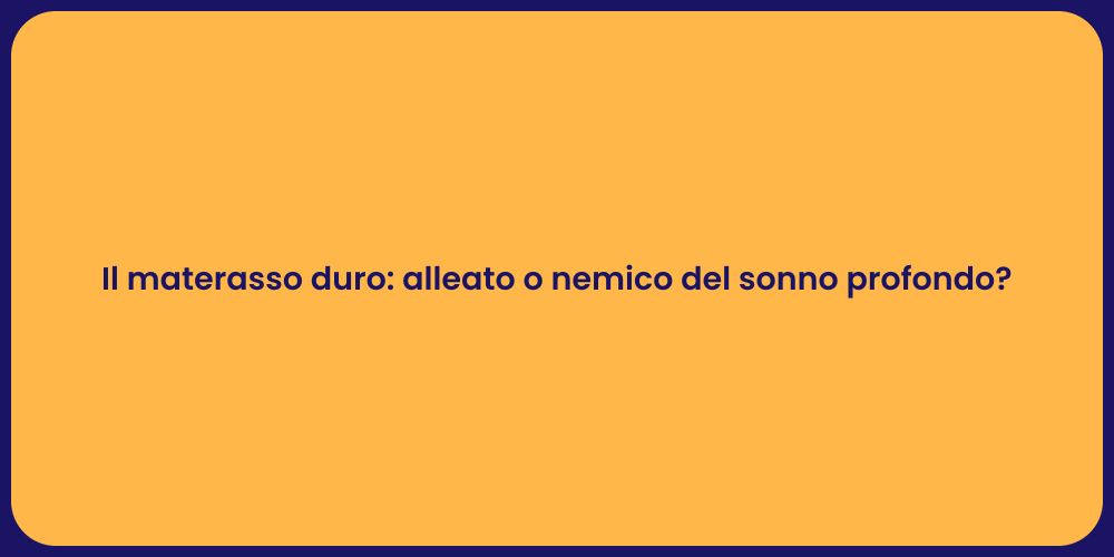 Il materasso duro: alleato o nemico del sonno profondo?