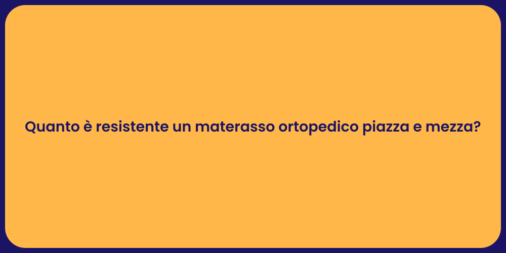 Quanto è resistente un materasso ortopedico piazza e mezza?