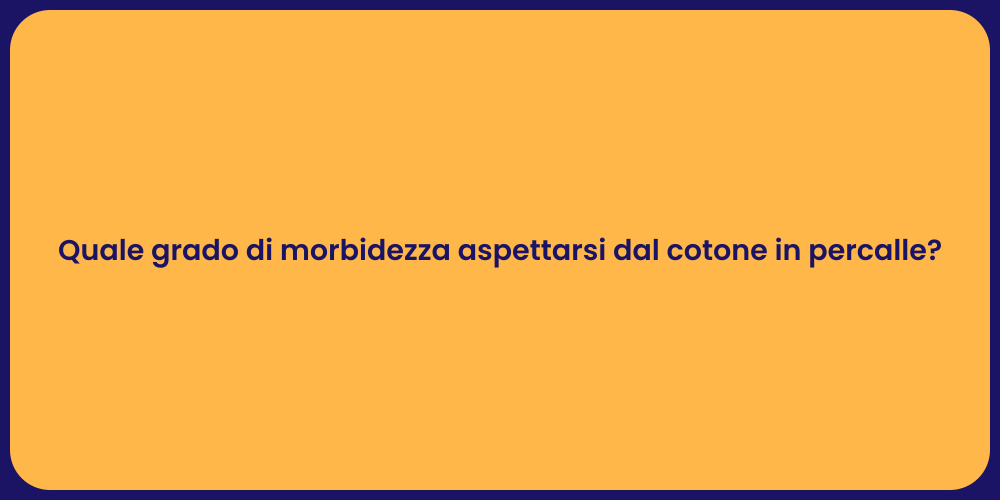 Quale grado di morbidezza aspettarsi dal cotone in percalle?