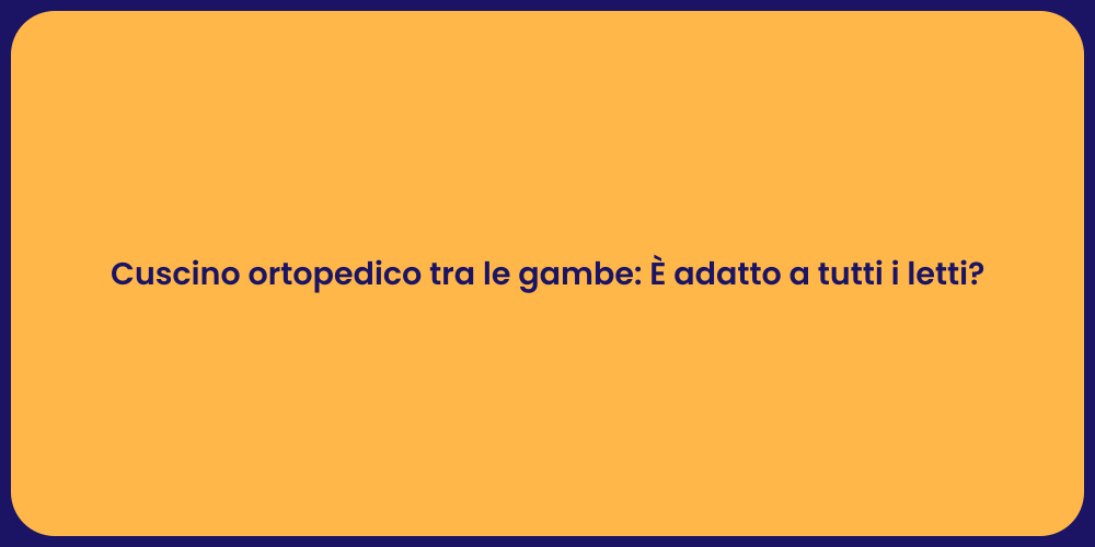 Cuscino ortopedico tra le gambe: È adatto a tutti i letti?