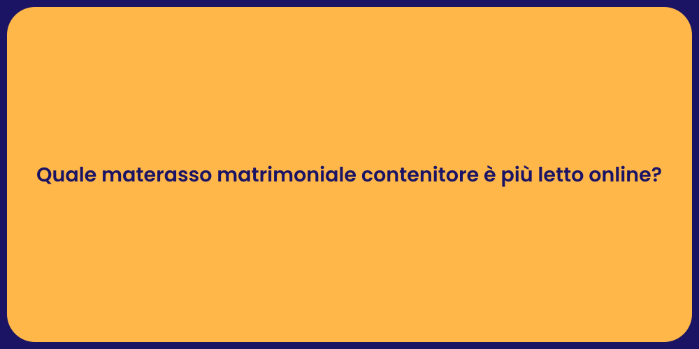 Quale materasso matrimoniale contenitore è più letto online?