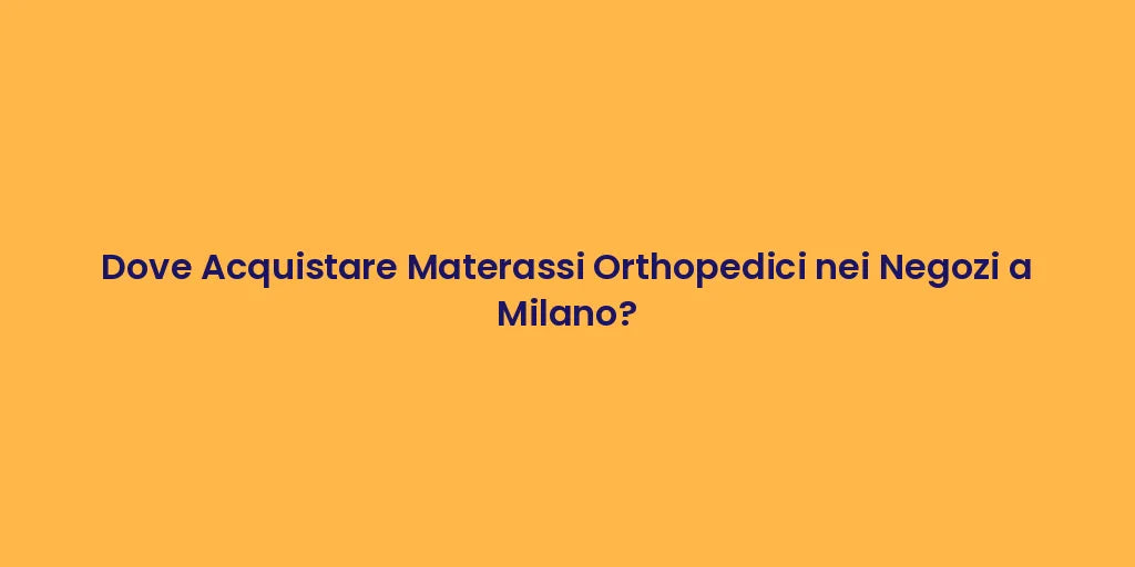 Dove Acquistare Materassi Orthopedici nei Negozi a Milano?