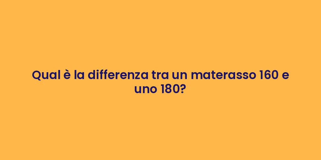 Qual è la differenza tra un materasso 160 e uno 180?