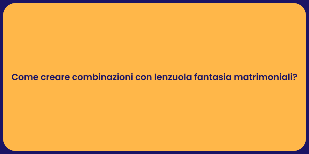 Come creare combinazioni con lenzuola fantasia matrimoniali?